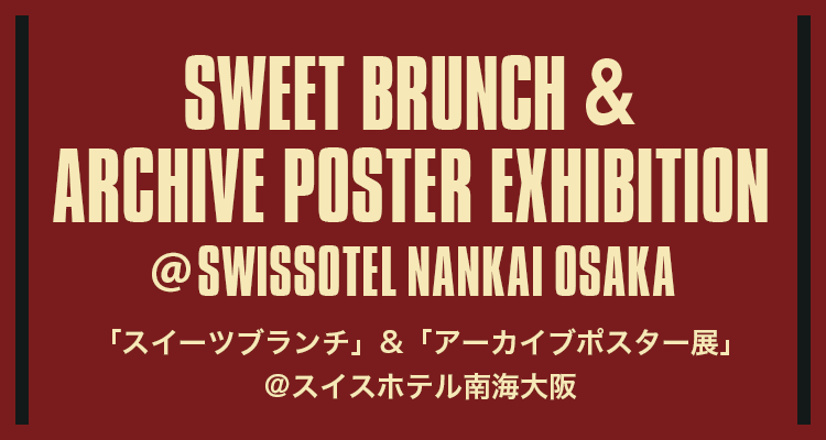 SWEET BRUNCH & ARCHIVE POSTER EXHIBITION @SWISSOTEL NANKAI OSAKA「スイーツブランチ」&「アーカイブポスター展」@スイスホテル南海大阪
